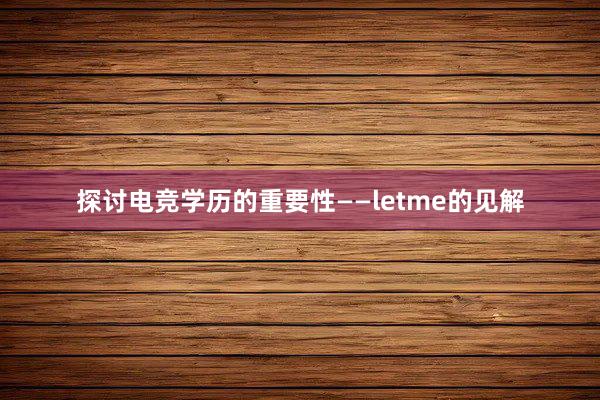 探讨电竞学历的重要性——letme的见解