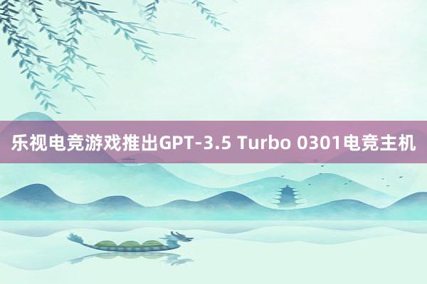 乐视电竞游戏推出GPT-3.5 Turbo 0301电竞主机