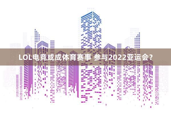 LOL电竞或成体育赛事 参与2022亚运会？