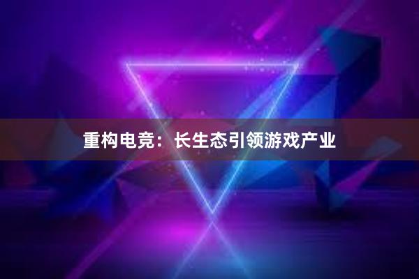 重构电竞：长生态引领游戏产业