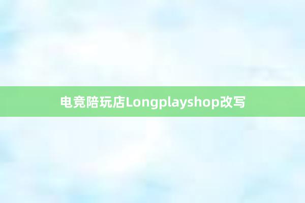 电竞陪玩店Longplayshop改写