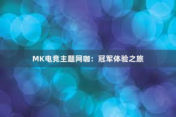 MK电竞主题网咖：冠军体验之旅