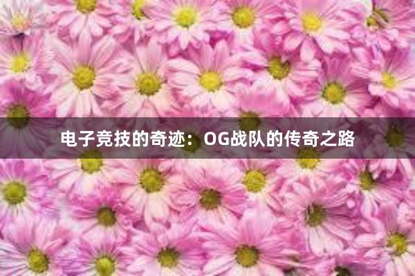 电子竞技的奇迹：OG战队的传奇之路