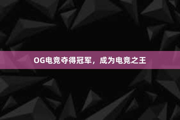 OG电竞夺得冠军，成为电竞之王