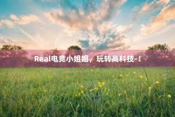 Real电竞小姐姐，玩转高科技-！