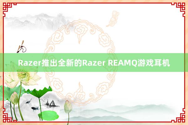 Razer推出全新的Razer REAMQ游戏耳机