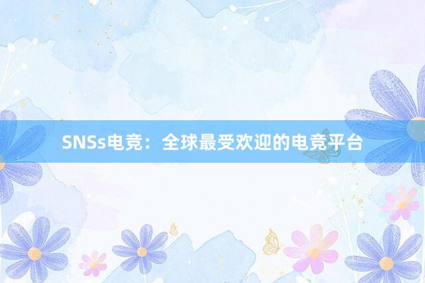 SNSs电竞：全球最受欢迎的电竞平台