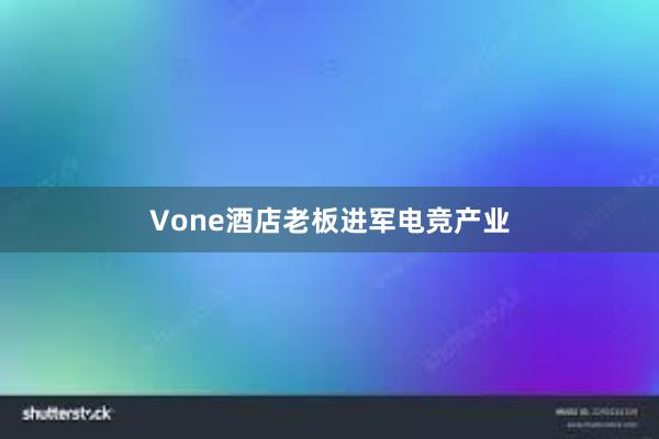 Vone酒店老板进军电竞产业