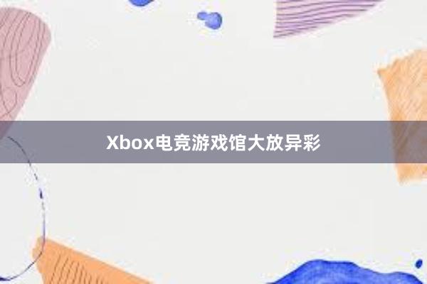 Xbox电竞游戏馆大放异彩