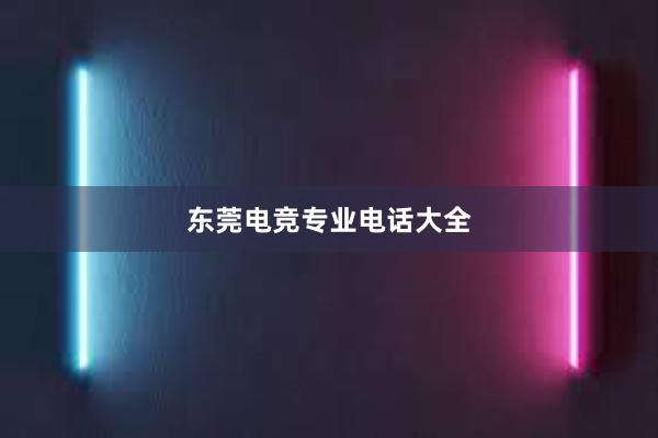 东莞电竞专业电话大全