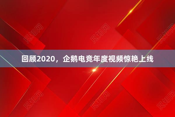 回顾2020，企鹅电竞年度视频惊艳上线