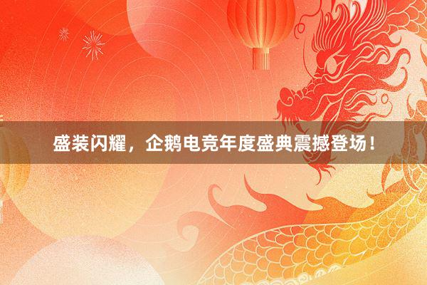 盛装闪耀，企鹅电竞年度盛典震撼登场！