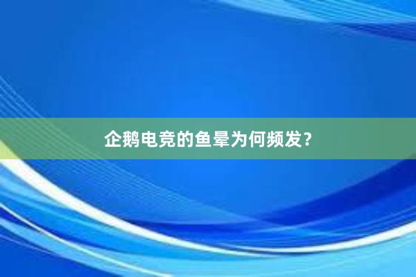 企鹅电竞的鱼晕为何频发？