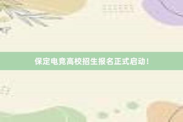 保定电竞高校招生报名正式启动！