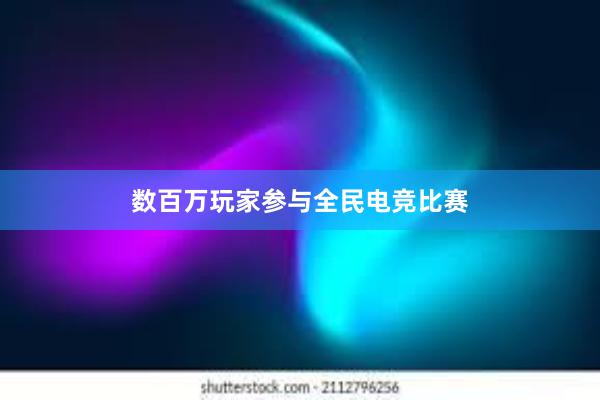 数百万玩家参与全民电竞比赛