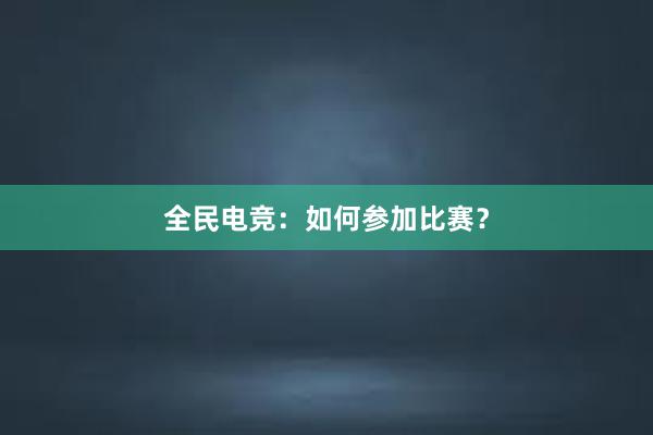 全民电竞：如何参加比赛？