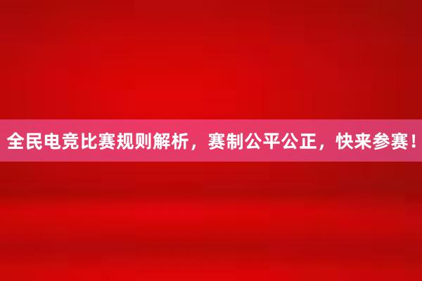 全民电竞比赛规则解析，赛制公平公正，快来参赛！