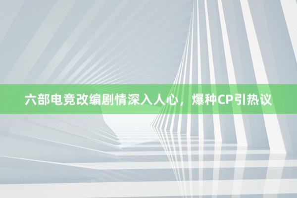 六部电竞改编剧情深入人心，爆种CP引热议