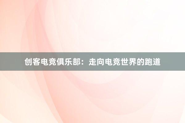 创客电竞俱乐部：走向电竞世界的跑道