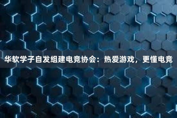 华软学子自发组建电竞协会：热爱游戏，更懂电竞