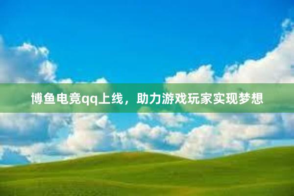 博鱼电竞qq上线，助力游戏玩家实现梦想