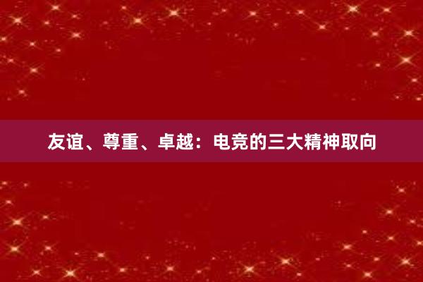 友谊、尊重、卓越：电竞的三大精神取向