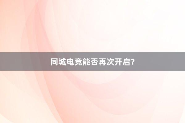 同城电竞能否再次开启？