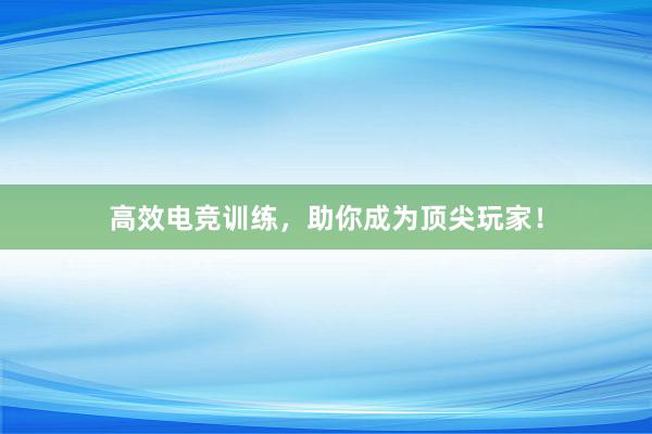 高效电竞训练，助你成为顶尖玩家！