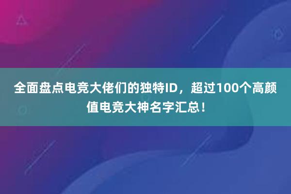 全面盘点电竞大佬们的独特ID，超过100个高颜值电竞大神名字汇总！