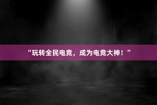 “玩转全民电竞，成为电竞大神！”