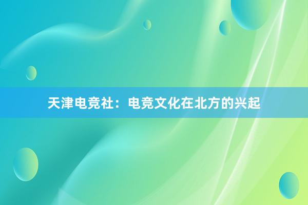 天津电竞社：电竞文化在北方的兴起