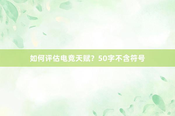 如何评估电竞天赋？50字不含符号