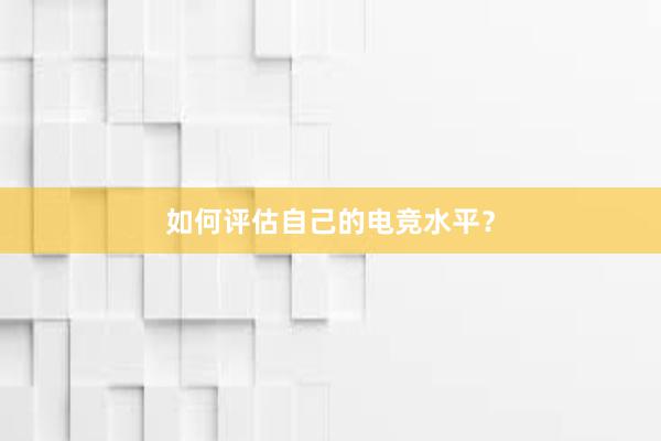 如何评估自己的电竞水平？