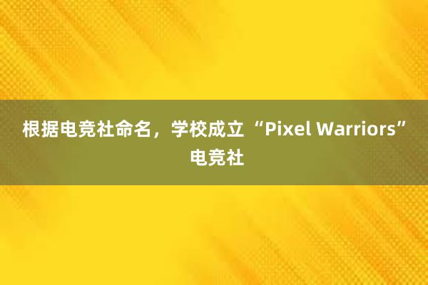 根据电竞社命名，学校成立 “Pixel Warriors” 电竞社