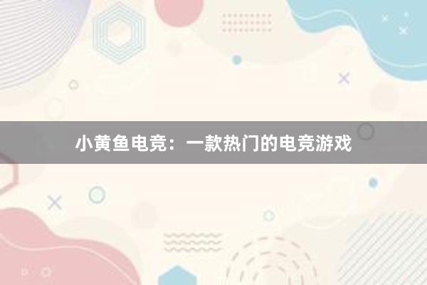 小黄鱼电竞：一款热门的电竞游戏