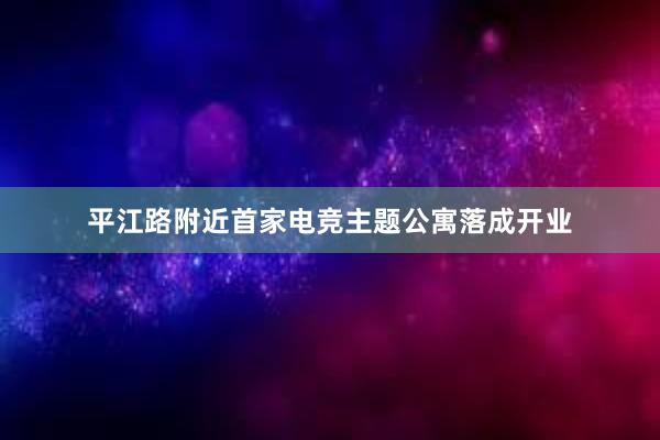 平江路附近首家电竞主题公寓落成开业