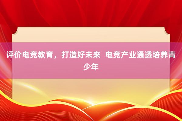 评价电竞教育，打造好未来  电竞产业通透培养青少年