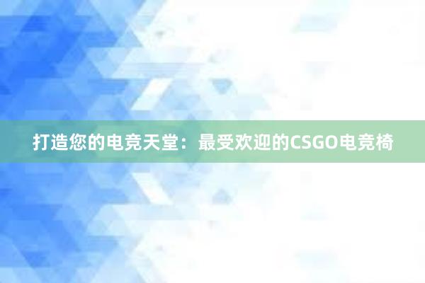 打造您的电竞天堂：最受欢迎的CSGO电竞椅