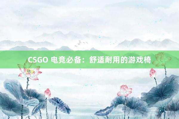 CSGO 电竞必备：舒适耐用的游戏椅