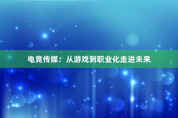 电竞传媒：从游戏到职业化走进未来