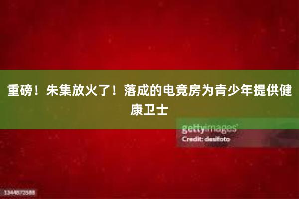 重磅！朱集放火了！落成的电竞房为青少年提供健康卫士