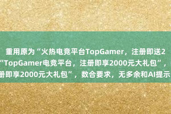 重用原为“火热电竞平台TopGamer，注册即送2000元大礼包”，新为“TopGamer电竞平台，注册即享2000元大礼包”，数合要求，无多余和AI提示词。