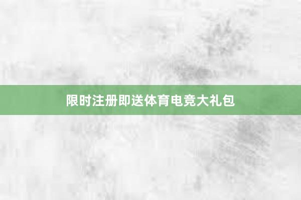 限时注册即送体育电竞大礼包