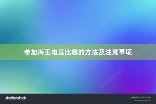 参加海王电竞比赛的方法及注意事项