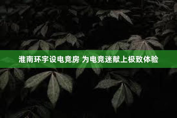 淮南环宇设电竞房 为电竞迷献上极致体验