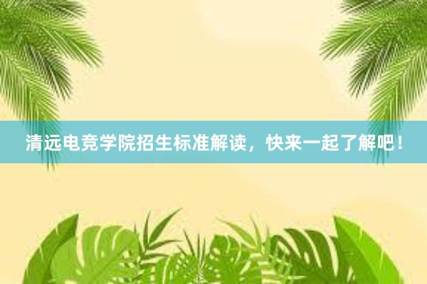 清远电竞学院招生标准解读，快来一起了解吧！