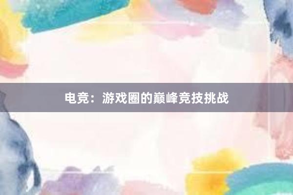 电竞：游戏圈的巅峰竞技挑战