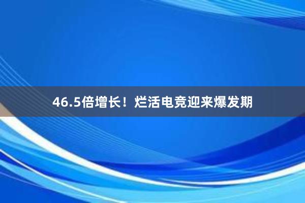 46.5倍增长！烂活电竞迎来爆发期