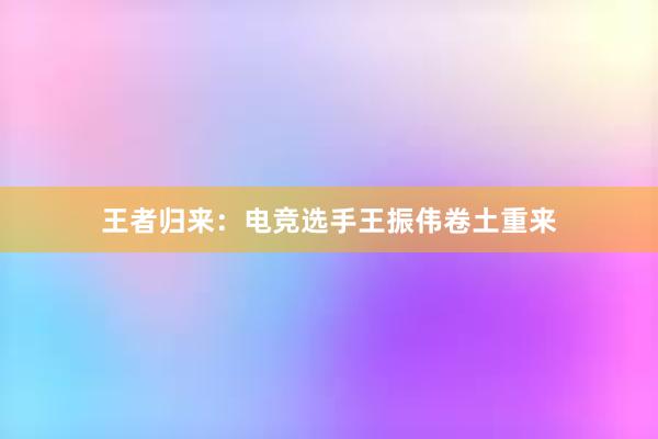 王者归来：电竞选手王振伟卷土重来