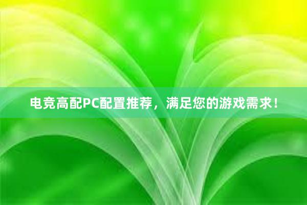 电竞高配PC配置推荐，满足您的游戏需求！